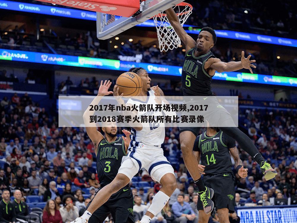 2017年nba火箭队开场视频,2017到2018赛季火箭队所有比赛录像