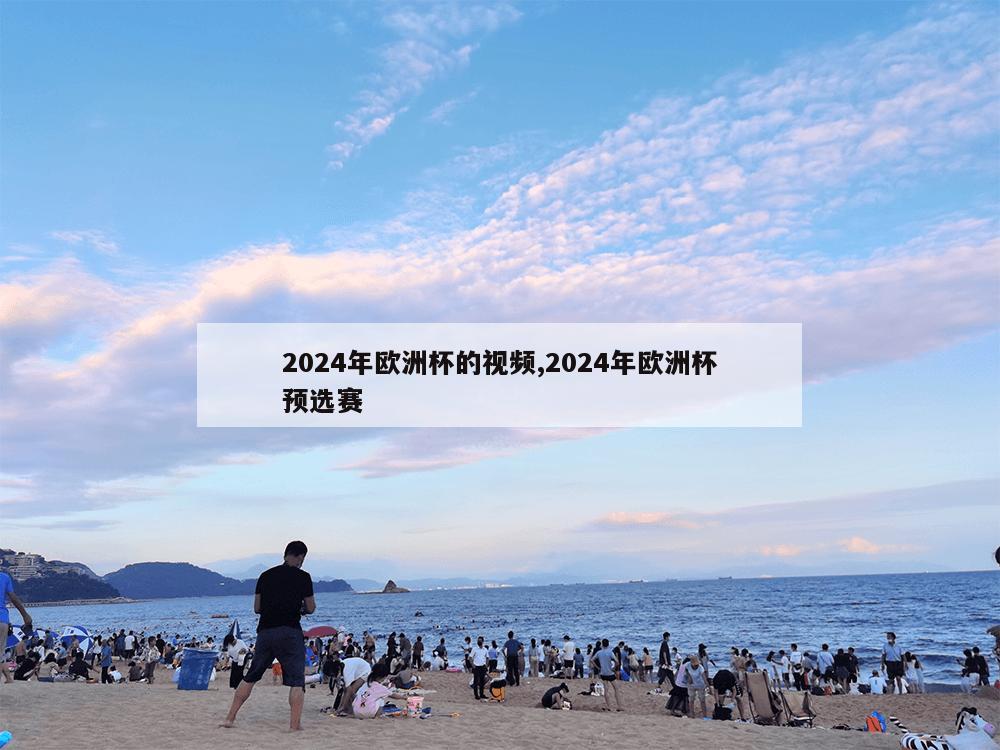 2024年欧洲杯的视频,2024年欧洲杯预选赛