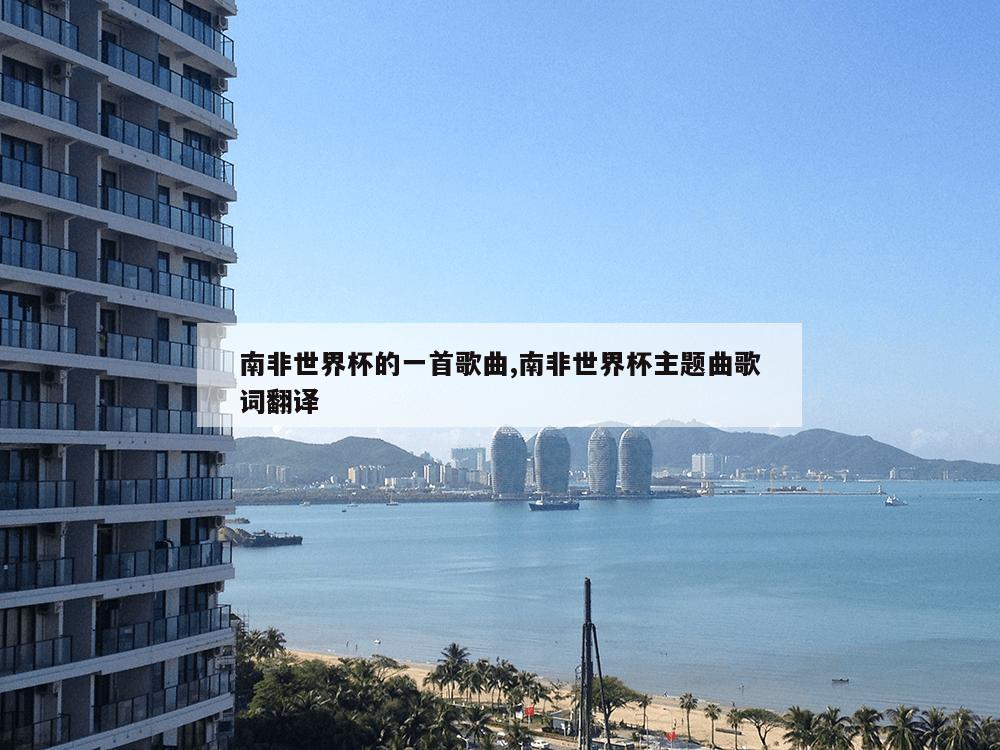 南非世界杯的一首歌曲,南非世界杯主题曲歌词翻译