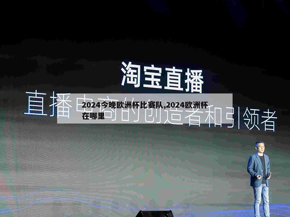 2024今晚欧洲杯比赛队,2024欧洲杯在哪里