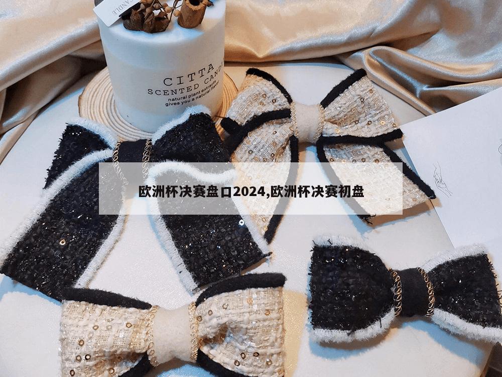 欧洲杯决赛盘口2024,欧洲杯决赛初盘