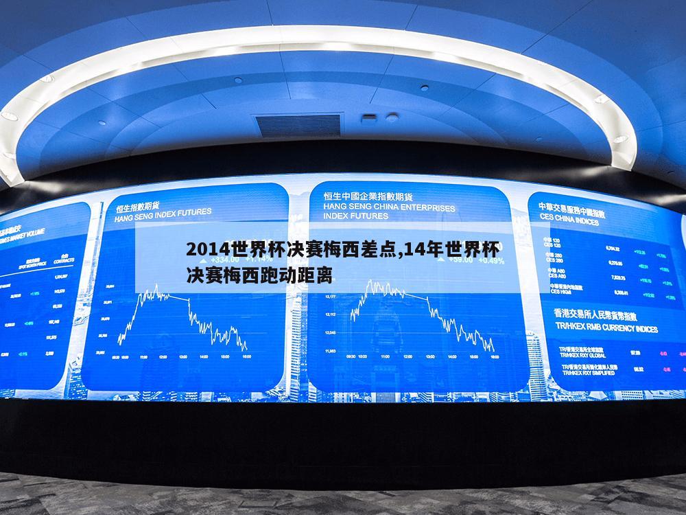 2014世界杯决赛梅西差点,14年世界杯决赛梅西跑动距离