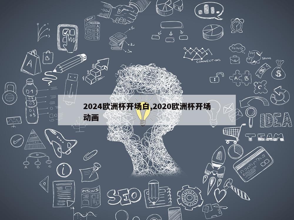 2024欧洲杯开场白,2020欧洲杯开场动画