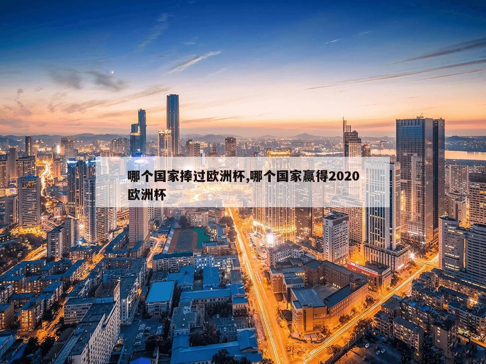 哪个国家捧过欧洲杯,哪个国家赢得2020欧洲杯