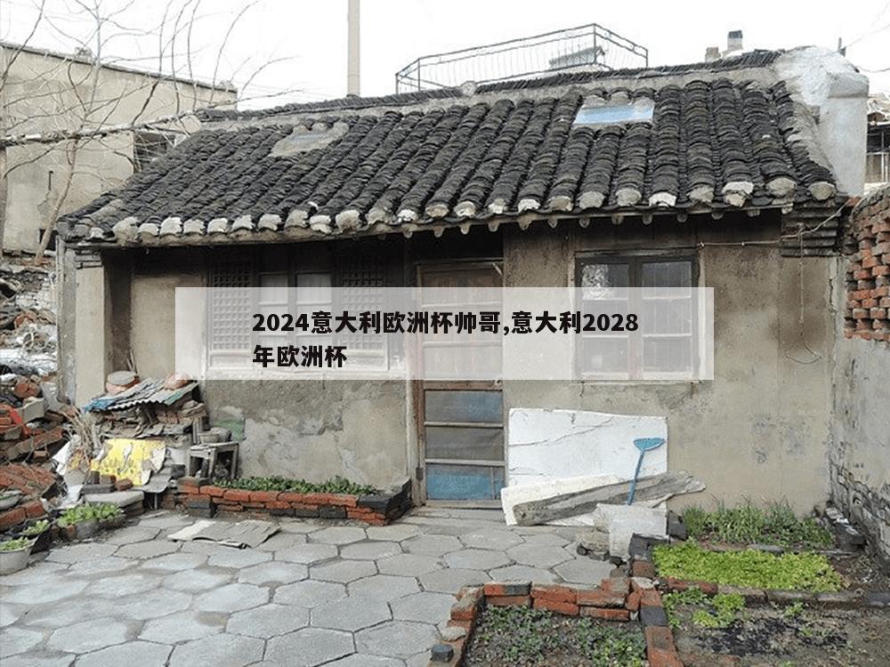 2024意大利欧洲杯帅哥,意大利2028年欧洲杯