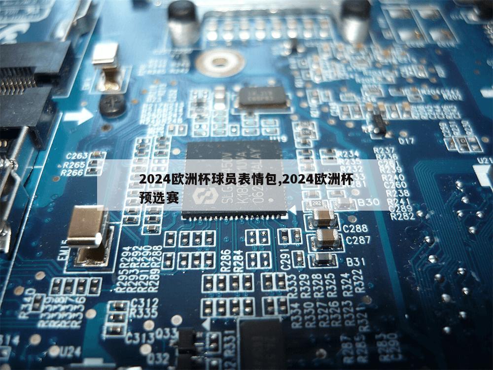 2024欧洲杯球员表情包,2024欧洲杯预选赛