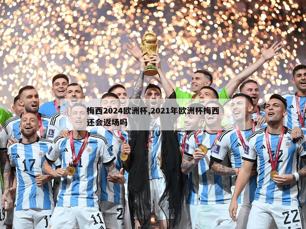 梅西2024欧洲杯,2021年欧洲杯梅西还会返场吗