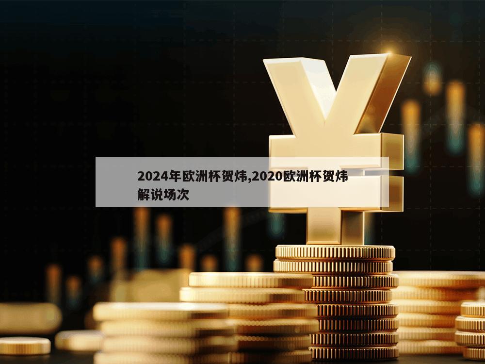 2024年欧洲杯贺炜,2020欧洲杯贺炜解说场次