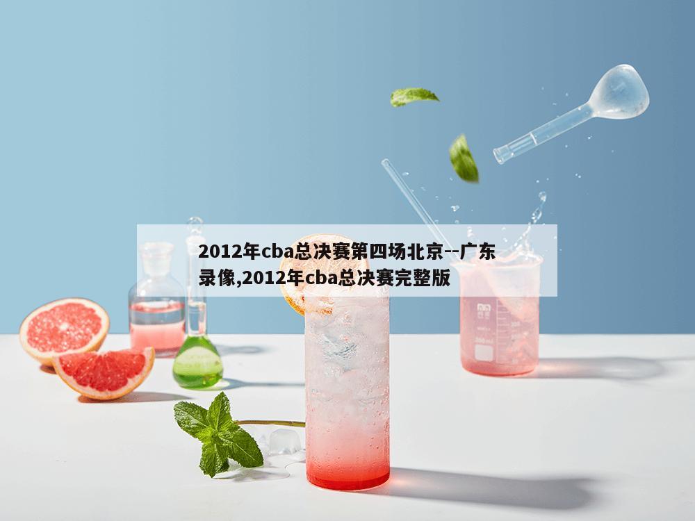 2012年cba总决赛第四场北京--广东录像,2012年cba总决赛完整版