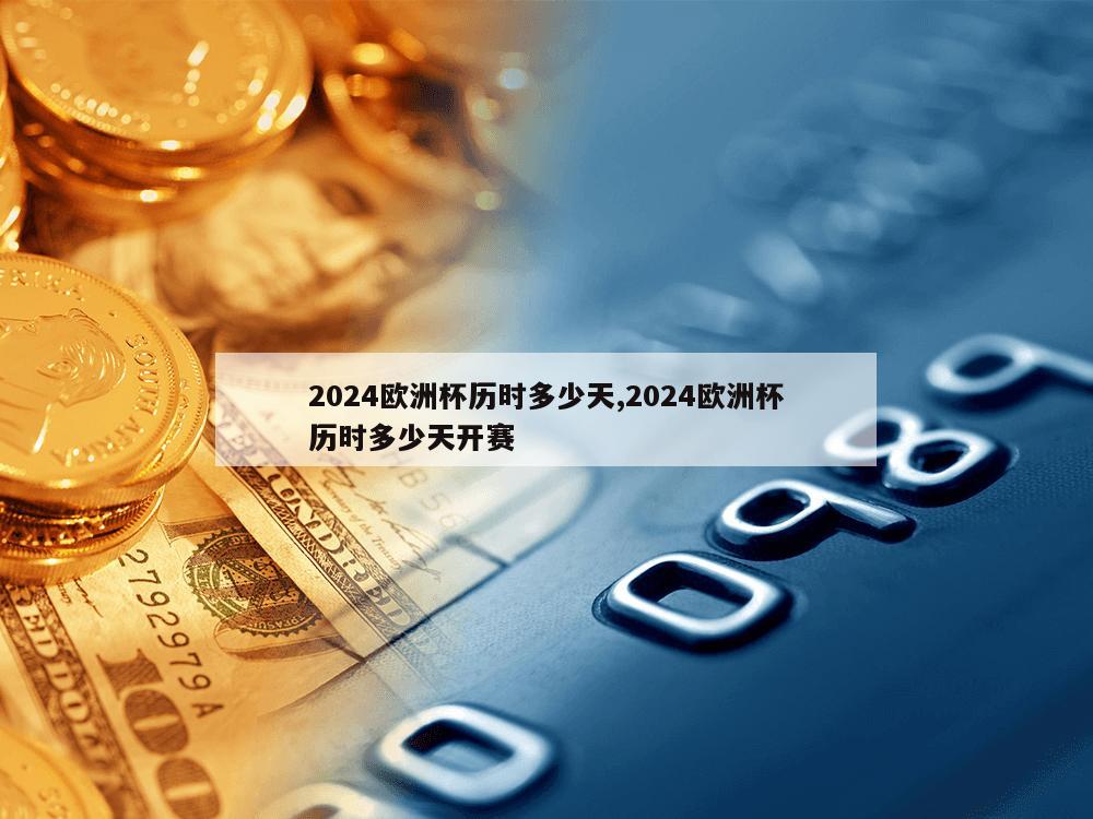 2024欧洲杯历时多少天,2024欧洲杯历时多少天开赛