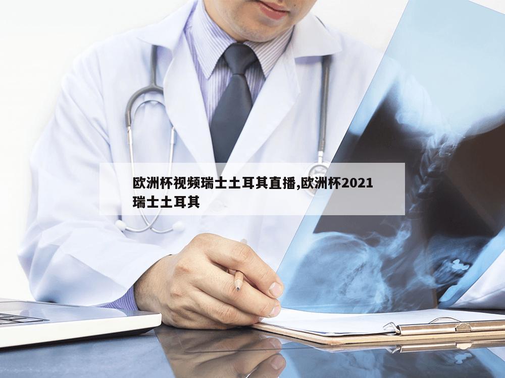 欧洲杯视频瑞士土耳其直播,欧洲杯2021瑞士土耳其