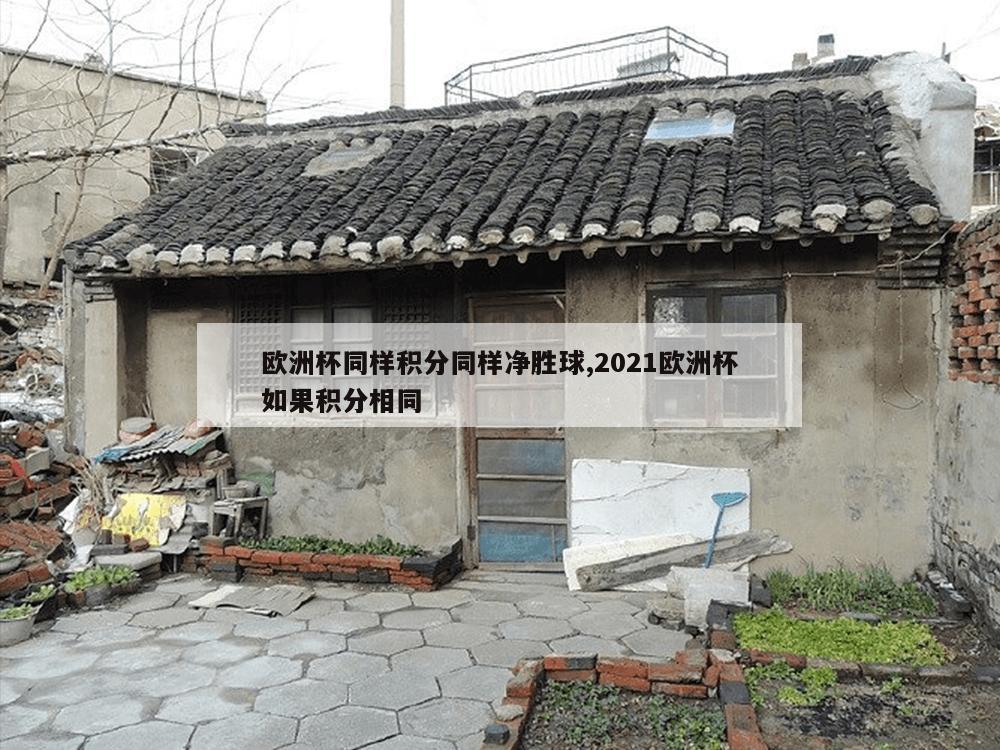 欧洲杯同样积分同样净胜球,2021欧洲杯如果积分相同